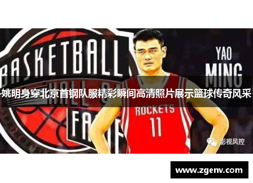 姚明身穿北京首钢队服精彩瞬间高清照片展示篮球传奇风采 姚明身穿北京首钢队服精彩瞬间高清照片展示篮球传奇风采