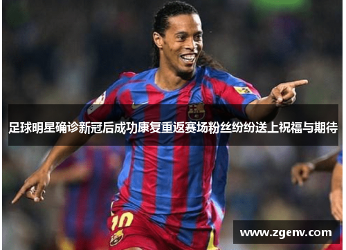 足球明星确诊新冠后成功康复重返赛场粉丝纷纷送上祝福与期待