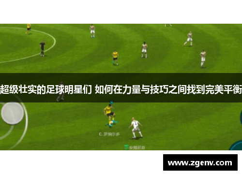 超级壮实的足球明星们 如何在力量与技巧之间找到完美平衡