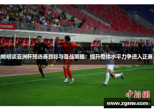 姚明谈亚洲杯预选赛目标与备战策略：提升整体水平力争进入正赛