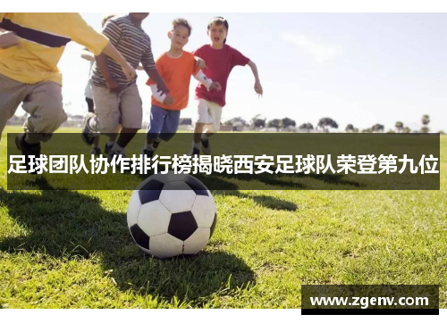 足球团队协作排行榜揭晓西安足球队荣登第九位