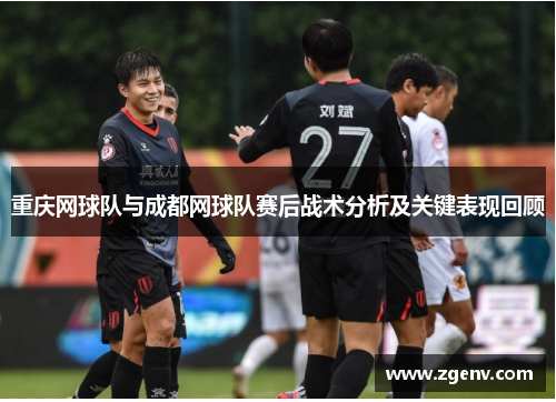 重庆网球队与成都网球队赛后战术分析及关键表现回顾