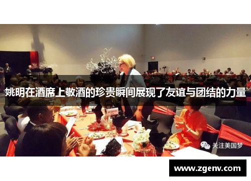姚明在酒席上敬酒的珍贵瞬间展现了友谊与团结的力量