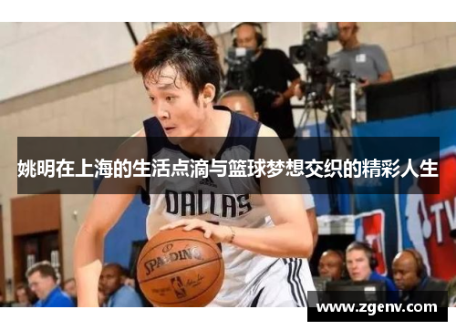 姚明在上海的生活点滴与篮球梦想交织的精彩人生