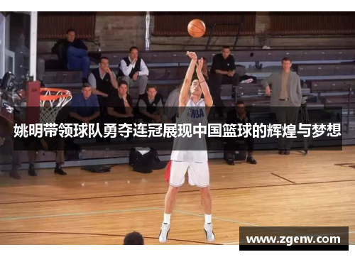 姚明带领球队勇夺连冠展现中国篮球的辉煌与梦想
