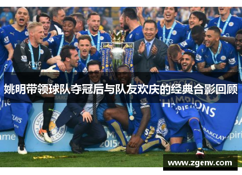 姚明带领球队夺冠后与队友欢庆的经典合影回顾