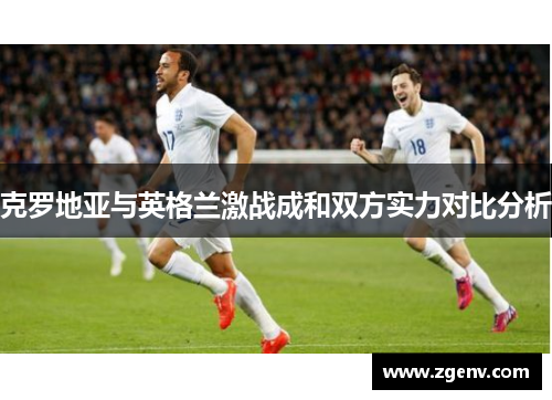 克罗地亚与英格兰激战成和双方实力对比分析