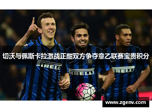 切沃与佩斯卡拉激战正酣双方争夺意乙联赛宝贵积分