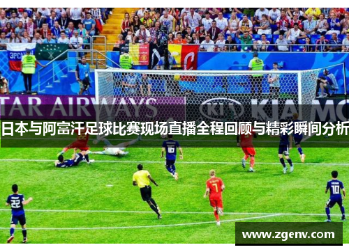 日本与阿富汗足球比赛现场直播全程回顾与精彩瞬间分析