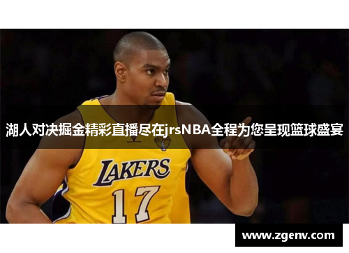 湖人对决掘金精彩直播尽在jrsNBA全程为您呈现篮球盛宴