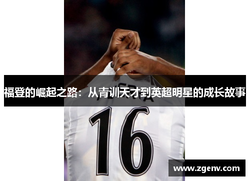 福登的崛起之路：从青训天才到英超明星的成长故事