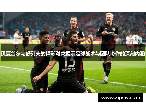 贝夏普尔与舒列夫的精彩对决揭示足球战术与团队协作的深刻内涵